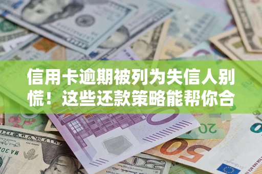 济南信用卡逾期被列为失信人别慌！这些还款策略能帮你合法止损