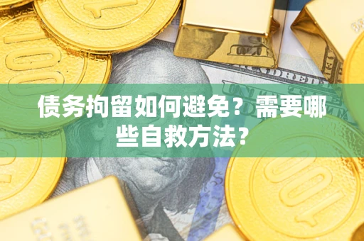 济南债务拘留如何避免？需要哪些自救方法？