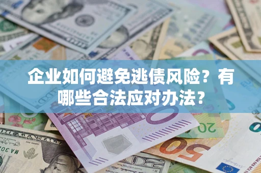济南企业如何避免逃债风险？有哪些合法应对办法？