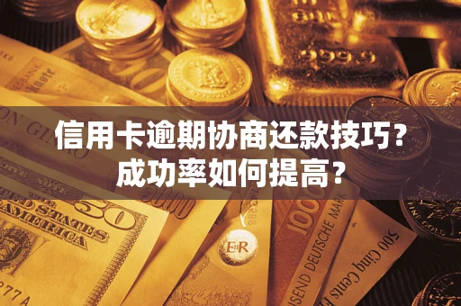 济南信用卡逾期协商还款技巧？成功率如何提高？