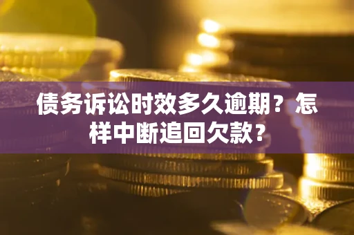 济南债务诉讼时效多久逾期？怎样中断追回欠款？