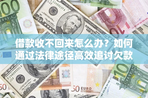 济南借款收不回来怎么办?如何通过法律途径高效追讨欠款? 济南借款收不回来怎么办?如何通过法律途径高效追讨欠款?