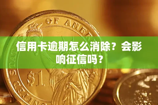 济南信用卡逾期怎么消除？会影响征信吗？