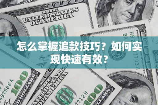 济南怎么掌握追款技巧？如何实现快速有效？