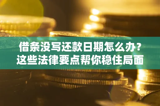 济南借条没写还款日期怎么办？这些法律要点帮你稳住局面