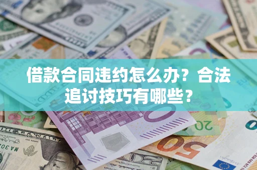 济南借款合同违约怎么办？合法追讨技巧有哪些？