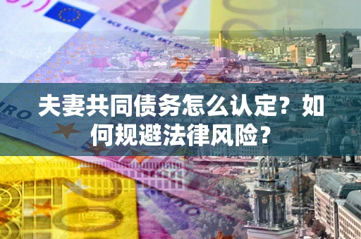济南夫妻共同债务怎么认定？如何规避法律风险？
