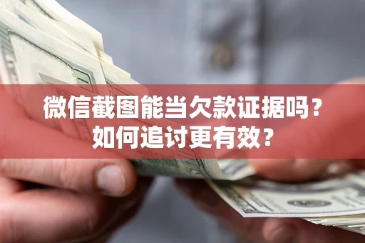 济南微信截图能当欠款证据吗？如何追讨更有效？