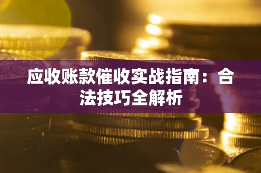 济南应收账款催收实战指南：合法技巧全解析