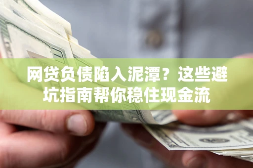 济南网贷负债陷入泥潭？这些避坑指南帮你稳住现金流