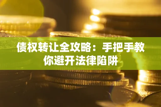 济南债权转让全攻略：手把手教你避开法律陷阱