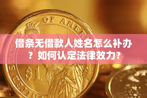 济南借条无借款人姓名怎么补办？如何认定法律效力？