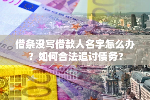 济南借条没写借款人名字怎么办？如何合法追讨债务？