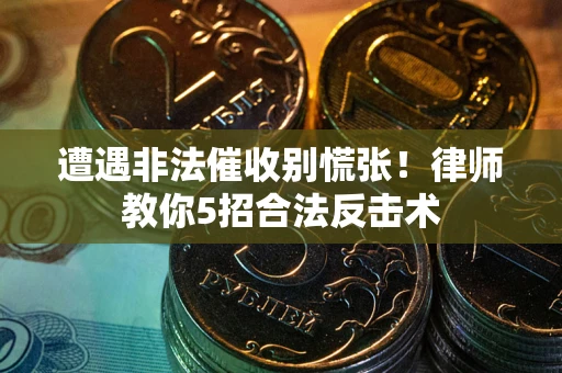 济南遭遇非法催收别慌张！律师教你5招合法反击术