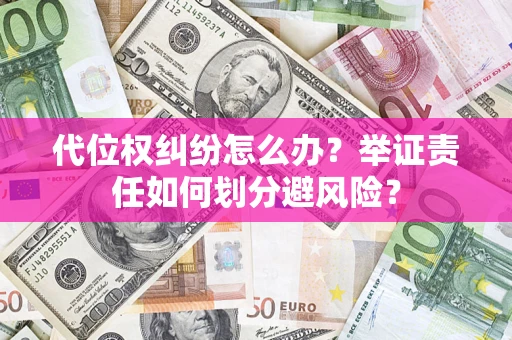 济南代位权纠纷怎么办？举证责任如何划分避风险？