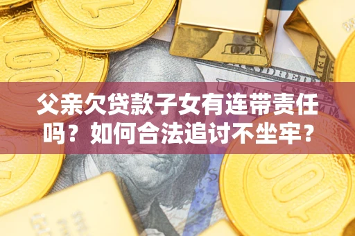 济南父亲欠贷款子女有连带责任吗？如何合法追讨不坐牢？