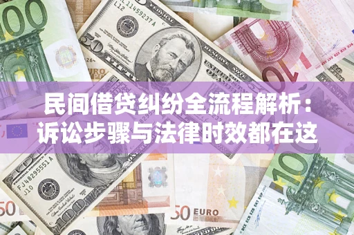 济南民间借贷纠纷全流程解析：诉讼步骤与法律时效都在这儿了