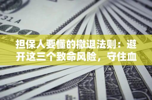 济南担保人要懂的撤退法则：避开这三个致命风险，守住血汗钱