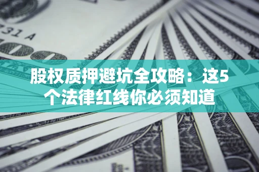 济南股权质押避坑全攻略：这5个法律红线你必须知道