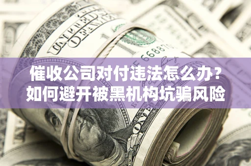 济南催收公司对付违法怎么办？如何避开被黑机构坑骗风险