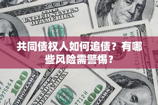 济南共同债权人如何追债？有哪些风险需警惕？