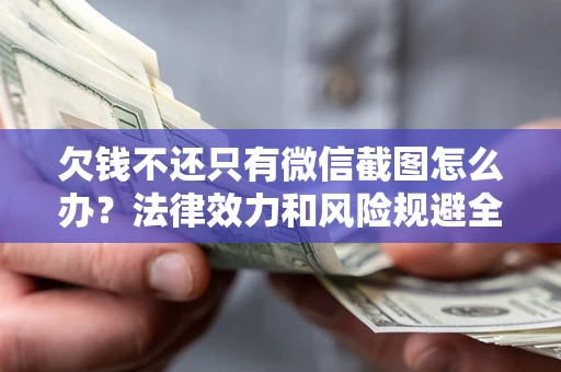 济南欠钱不还只有微信截图怎么办？法律效力和风险规避全解析