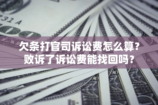 济南欠条打官司诉讼费怎么算？败诉了诉讼费能找回吗？
