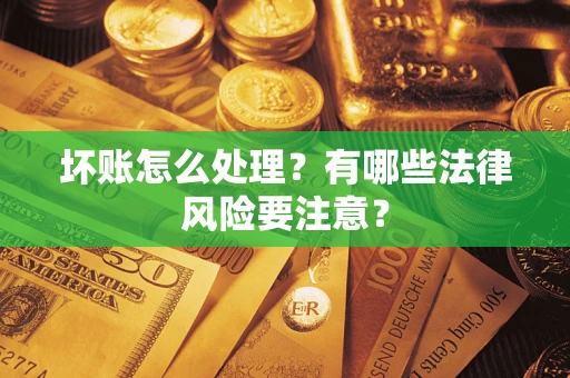 济南坏账怎么处理？有哪些法律风险要注意？