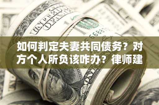 济南如何判定夫妻共同债务？对方个人所负该咋办？律师建议