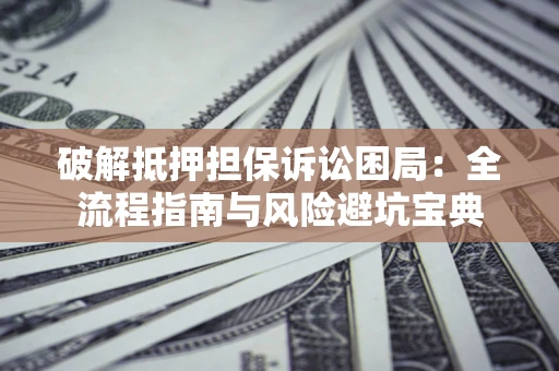 济南破解抵押担保诉讼困局:全流程指南与风险避坑宝典 济南破解抵押担保诉讼困局:全流程指南与风险避坑宝典
