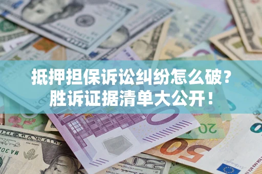 济南抵押担保诉讼纠纷怎么破？胜诉证据清单大公开！