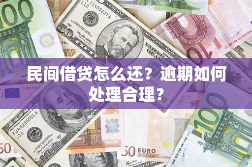 济南民间借贷怎么还？逾期如何处理合理？