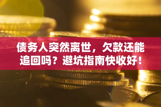 济南债务人突然离世，欠款还能追回吗？避坑指南快收好！