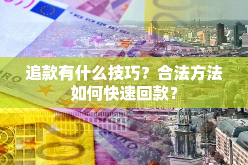 济南追款有什么技巧？合法方法如何快速回款？