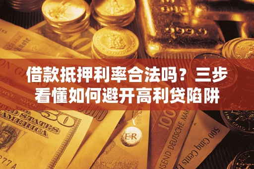 济南借款抵押利率合法吗？三步看懂如何避开高利贷陷阱