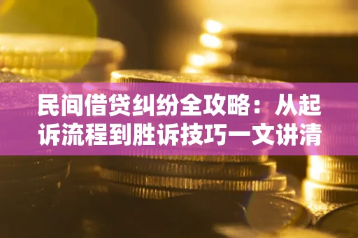济南民间借贷纠纷全攻略：从起诉流程到胜诉技巧一文讲清