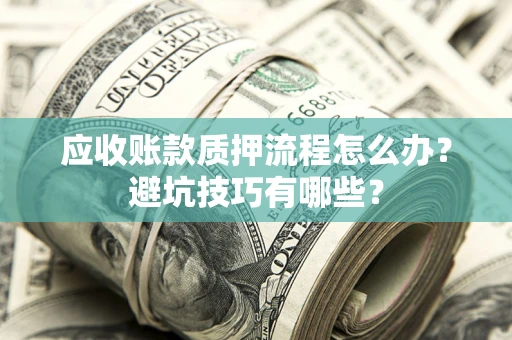 济南应收账款质押流程怎么办？避坑技巧有哪些？
