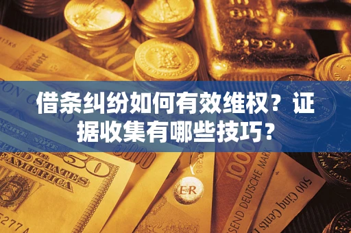 济南借条纠纷如何有效维权？证据收集有哪些技巧？