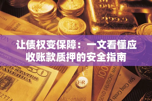 济南让债权变保障：一文看懂应收账款质押的安全指南