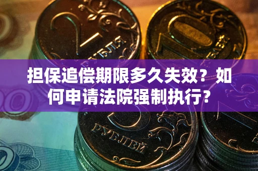 济南担保追偿期限多久失效？如何申请法院强制执行？