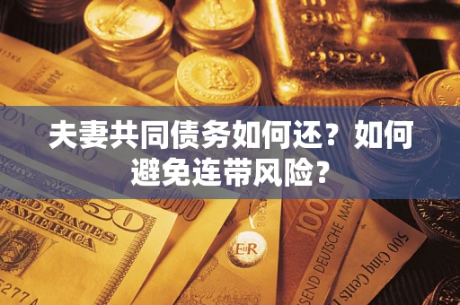 济南夫妻共同债务如何还？如何避免连带风险？