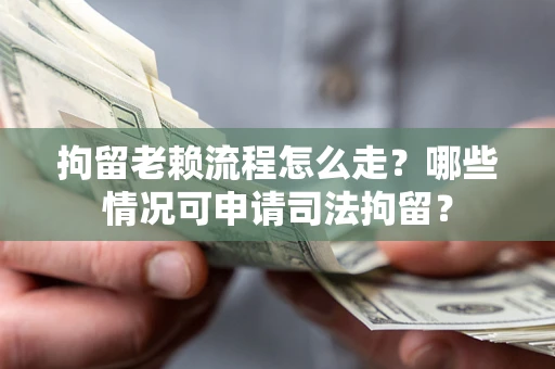 济南拘留老赖流程怎么走?哪些情况可申请司法拘留? 济南拘留老赖流程怎么走?哪些情况可申请司法拘留?