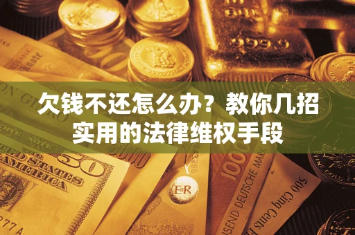 济南欠钱不还怎么办？教你几招实用的法律维权手段
