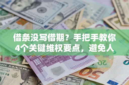 济南借条没写借期？手把手教你4个关键维权要点，避免人财两空
