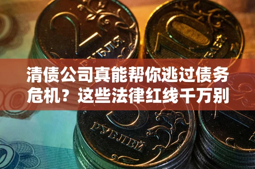 济南清债公司真能帮你逃过债务危机？这些法律红线千万别踩