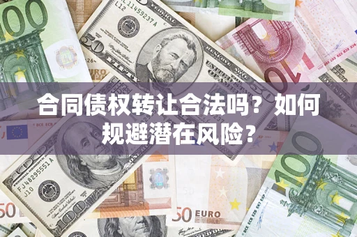 济南合同债权转让合法吗?如何规避潜在风险? 济南合同债权转让合法吗?如何规避潜在风险?