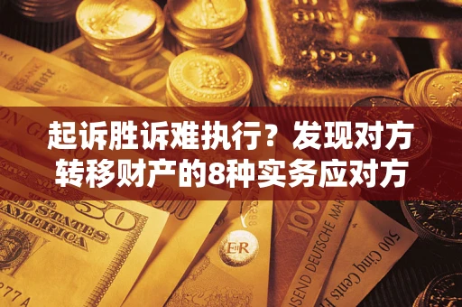 济南起诉胜诉难执行？发现对方转移财产的8种实务应对方案