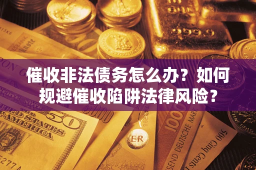 济南催收非法债务怎么办？如何规避催收陷阱法律风险？
