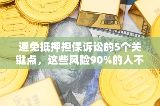 济南避免抵押担保诉讼的5个关键点，这些风险90%的人不知道！