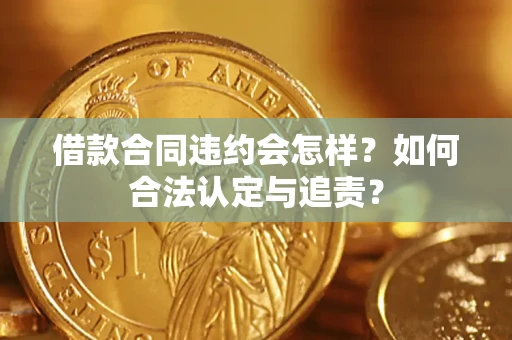 济南借款合同违约会怎样？如何合法认定与追责？